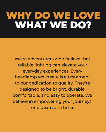 Every headlamp is designed to be bright, durable, comfortable, and easy to operate.